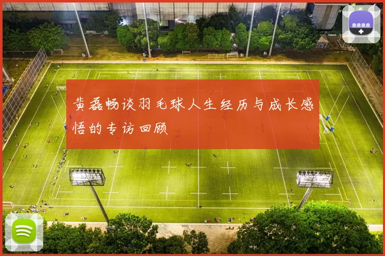 黄磊畅谈羽毛球人生经历与成长感悟的专访回顾