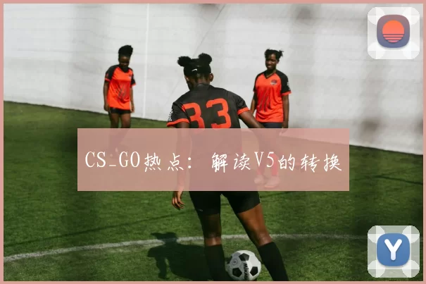 CS_GO热点：解读V5的转换