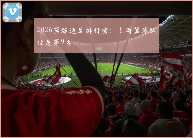 2026篮球速度排行榜：上海篮球队位居第9名