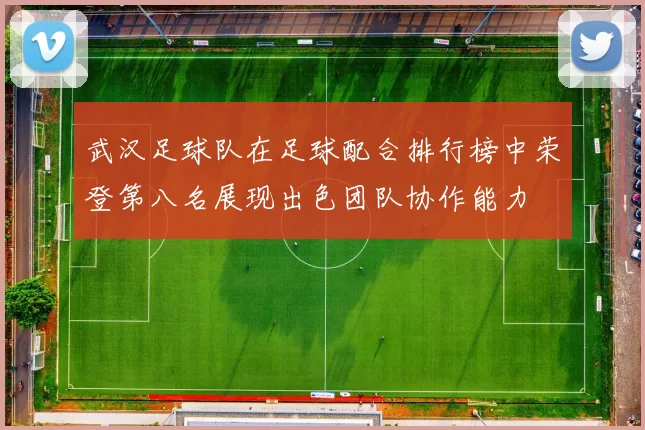 武汉足球队在足球配合排行榜中荣登第八名展现出色团队协作能力