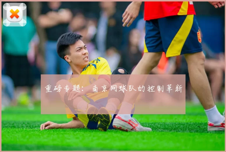 重磅专题：南京网球队的控制革新