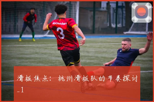 滑板焦点：杭州滑板队的节奏探讨_1