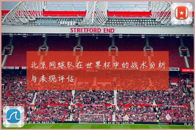 北京网球队在世界杯中的战术分析与表现评估