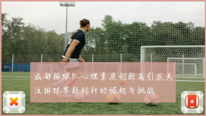 成都排球队心理素质创新高引发关注排球界新标杆的崛起与挑战